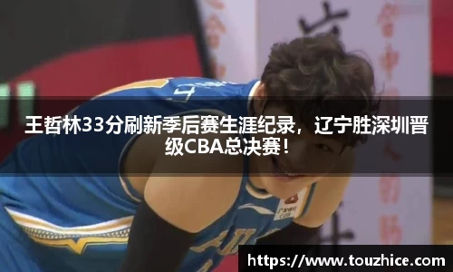 王哲林33分刷新季后赛生涯纪录，辽宁胜深圳晋级CBA总决赛！