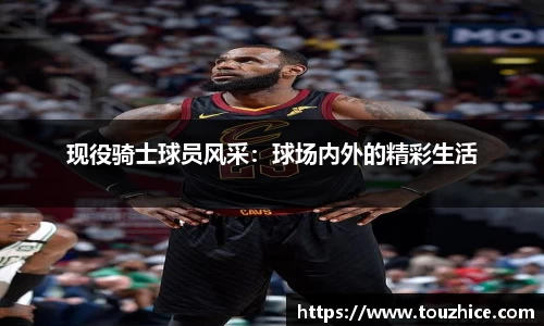 现役骑士球员风采：球场内外的精彩生活
