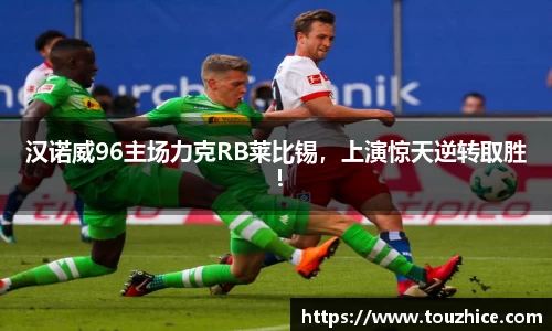 汉诺威96主场力克RB莱比锡，上演惊天逆转取胜！