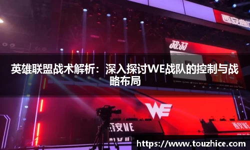 英雄联盟战术解析：深入探讨WE战队的控制与战略布局