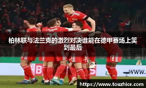 柏林联与法兰克的激烈对决谁能在德甲赛场上笑到最后